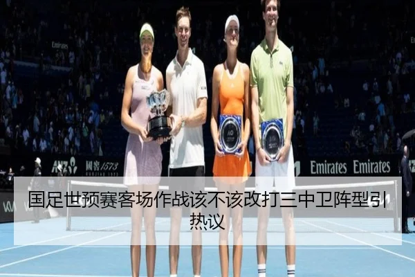 国足世预赛客场作战该不该改打三中卫阵型引热议