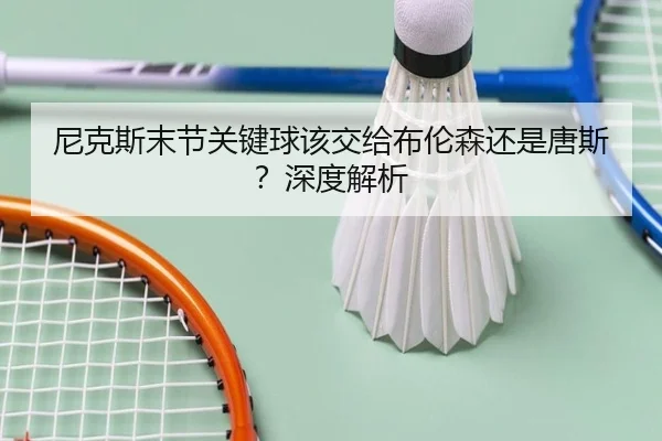 尼克斯末节关键球该交给布伦森还是唐斯？深度解析