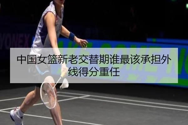 中国女篮新老交替期谁最该承担外线得分重任