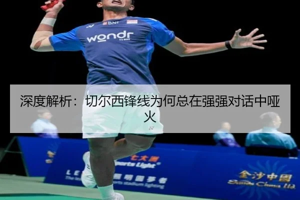 深度解析：切尔西锋线为何总在强强对话中哑火